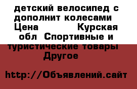 детский велосипед с дополнит.колесами › Цена ­ 1 500 - Курская обл. Спортивные и туристические товары » Другое   